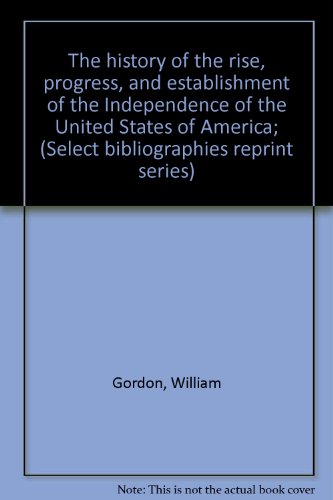 The History of the Rise, Progress, and Establishment of the Independence of the United States of America