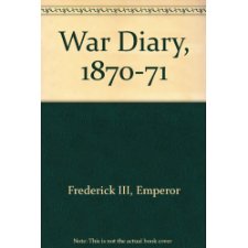 The War Diary Of The Emperor Frederick Iii: 1870-1871