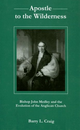 Apostle To The Wilderness: Bishop John Medley And The Evolution Of The Anglican Church
