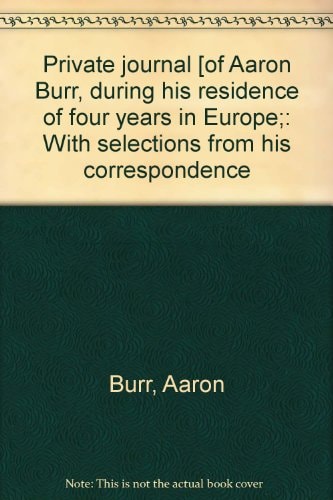 Private Journal [of Aaron Burr, During His Residence of Four Years in Europe