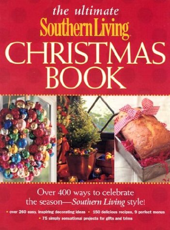 The Ultimate Southern Living Christmas Book: Over 400 Ways To Celebrate The Season - Southern Living Style