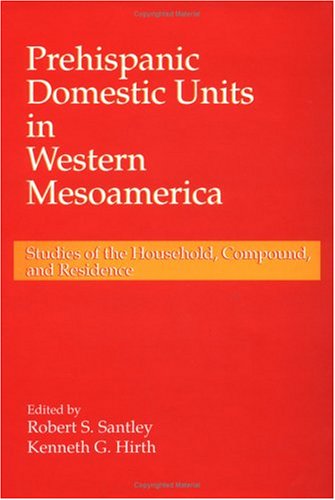 Prehispanic Domestic Units In Western Mesoamerica : Studies Of The Household, Compound, And Residence