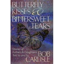 Butterfly Kisses And Bittersweet Tears: Stories Of Fathers & Daughters Told To And By Bob Carlisle