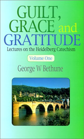 Guilt, Grace And Gratitude: Lectures On The Heidelberg Catechism, Vol. 1