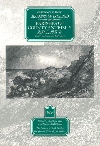 Ordnance Survey Memoirs Of Ireland: Vol. 16: Parishes Of County Antrim V: 1830-5, 1837-8