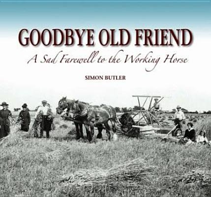 Goodbye Old Friend: A Sad Farewell To The Working Horse. Simon Butler