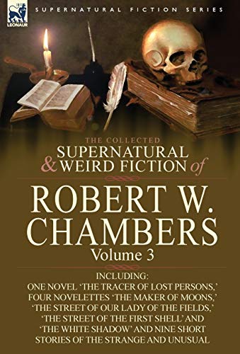 The Collected Supernatural And Weird Fiction Of Robert W. Chambers