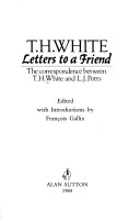 T.H. White Letters To A Friend: The Correspondence Between T.H. White And L.J. Potts