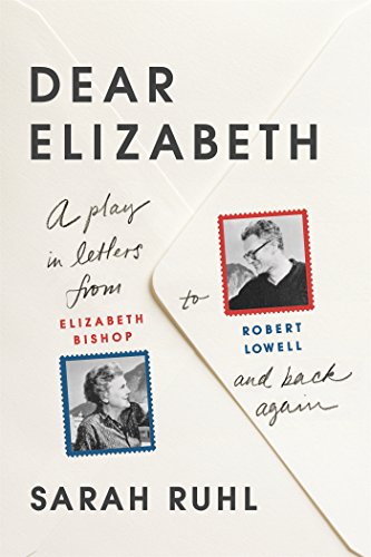 Dear Elizabeth: A Play In Letters From Elizabeth Bishop To Robert