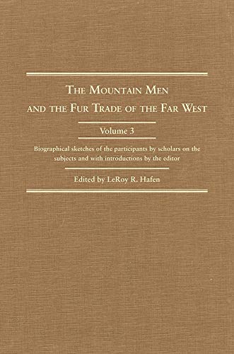 The Mountain Men And The Fur Trade Of The Far West: Biographical Sketches Of The Participants By Scholars Of The Subjects And With Introductions By The Editor