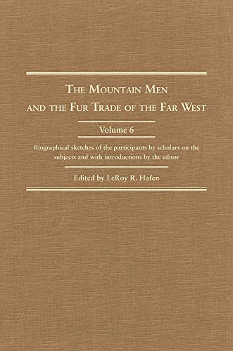 The Mountain Men And The Fur Trade Of The Far West: Biographical Sketches Of The Participants By Scholars Of The Subjects And With Introductions By The Editor