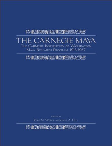 The Carnegie Maya: The Carnegie Institution Of Washington Maya Research Program, 1913-1957