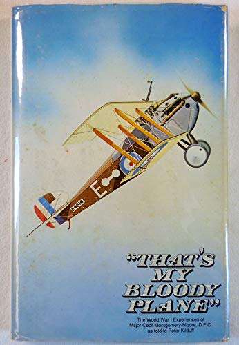 That'S My Bloody Plane! The World War I Experiences Of Major Cecil Montgomery-Moore, As Told To Peter Kilduff