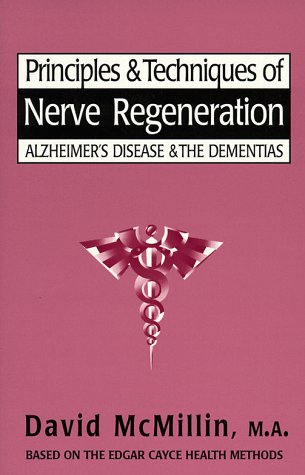 Principles & Techniques Of Nerve Regeneration: Alzheimer'S Disease And The Dementias : Based On The Readings Of Edgar Cayce