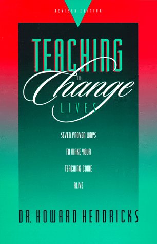 Teaching To Change Lives: Seven Proven Ways To Make Your Teaching Come Alive