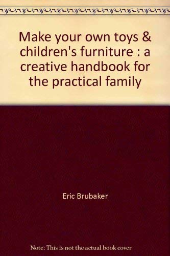 Make Your Own Toys & Children'S Furniture: A Creative Handbook For The Practical Family