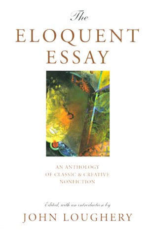 The Eloquent Essay: An Anthology Of Classic & Creative Nonfiction