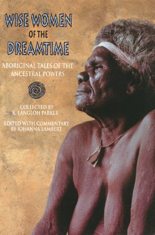 Wise Women Of The Dreamtime: Aboriginal Tales Of The Ancestral Powers