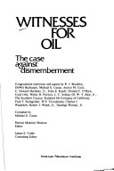 Witnesses For Oil: The Case Against Dismemberment : Congressional Testimony And Papers