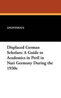 Displaced German Scholars: A Guide To Academics In Peril In Nazi Germany During The 1930s