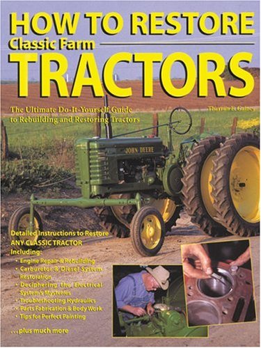 How To Restore Classic Farm Tractors: The Ultimate Do-It-Yourself Guide To Rebuilding And Restoring Tractors