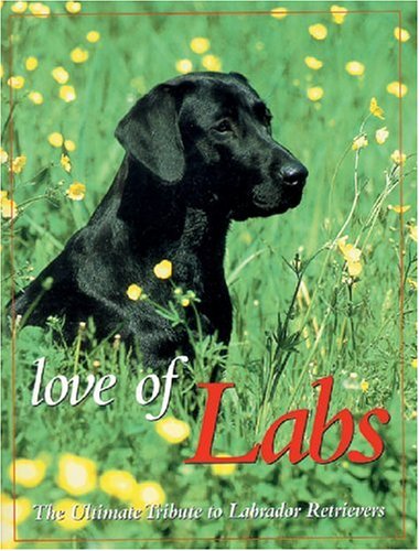 Love Of Labs: The Ultimate Tribute To Labrador Retrievers