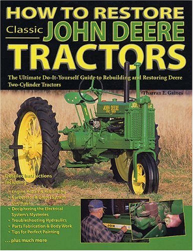 How To Restore Classic John Deere Tractors: The Ultimate Do-It-Yourself Guide To Rebuilding And Restoring Deere Two-Cylinder Tractors