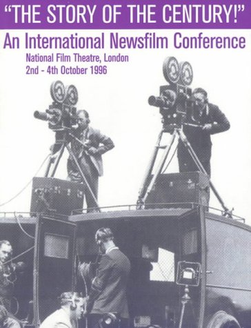The Story Of The Century!: An International Newsfilm Conference : Papers, Presentations And Proceedings