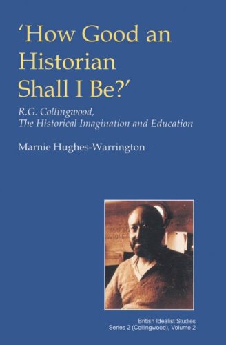 How Good an Historian Shall I Be R.G. Collingwood the Historical Imagination and Education British Idealist Studies Series 2 Collingwood