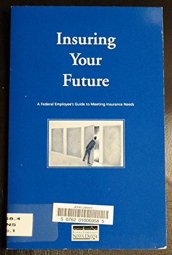Insuring Your Future A Federal Employee'S Guide Ti Meeting Insurance Needs