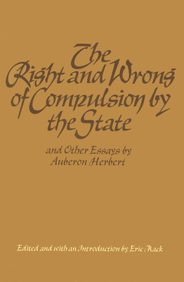 The Right And Wrong Of Compulsion By The State And Other Essays By Auberon Herbert