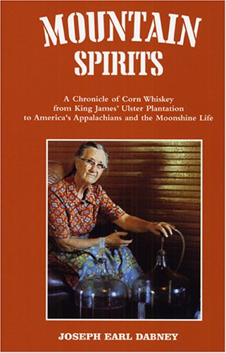 Mountain Spirits: A Chronicle Of Corn Whiskey From King James' Ulster Plantation To America'S Appalachians And The Moonshine Life
