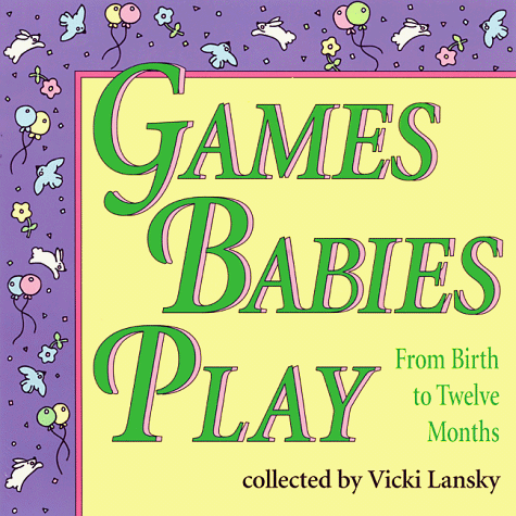 Games Babies Play: From Birth To Twelve Months
