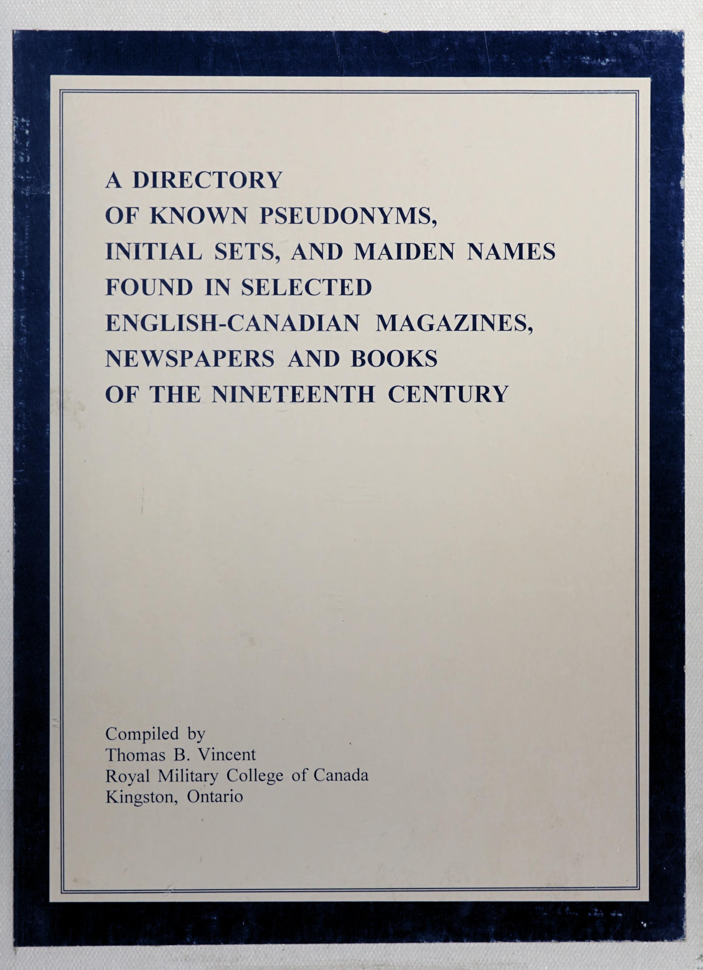 A Directory Of Known Pseudonyms, Initial Sets And Maiden Names Found In Selected English-Canadian Magazines, Newspapers And Books Of The Nineteenth Century