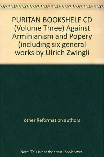 PURITAN BOOKSHELF CD (Volume Three) Against Arminianism And Popery (Including Six General Works By Ulrich Zwingli