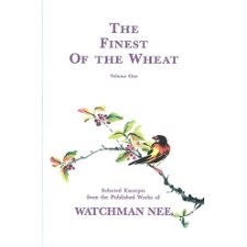 The Finest of the Wheat, Volume 1 Selected Excerpts from the Published Works of Watchman Nee