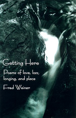 Getting Here: Poems Of Love, Loss, Longing, And Place