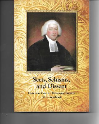 Sects, Schisms, And Dissent: Dutchess County Historical Society 2012 Yearbook - Volume 91