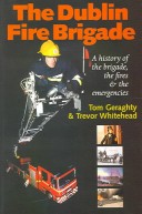 Dublin Fire Brigade: A History Of The Brigade, The Fires And The Emergencies