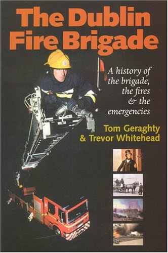 The Dublin Fire Brigade: A History Of The Brigade, The Fires And The Emergencies