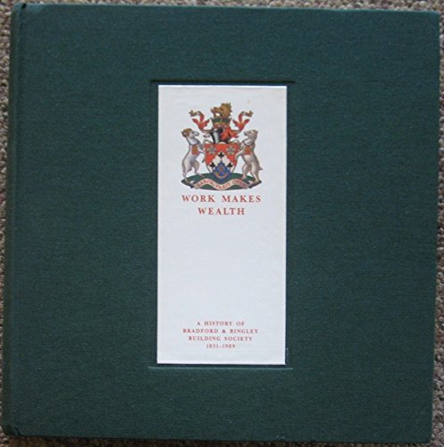 Work Makes Wealth: A History Of Bradford & Bingley Building Society 1851-1989