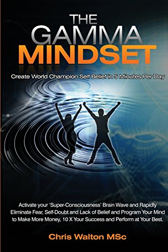 The Gamma Mindset - Create the Peak Brain State and Eliminate Subconscious Limiting Beliefs, Anxiety, Fear and Doubt in Less Than 90 Seconds! And Awak