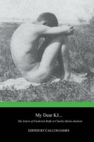 My Dear KJ... The Letters of Frederick Rolfe to Charles Kains-Jackson