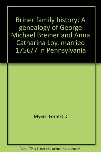 Briner Family History: A Genealogy Of George Michael Breiner And Anna Catharina Loy