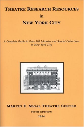 Theatre Research Resources In New York City: A Complete Guide To Over 100 Libraries And Special Collections In New York City