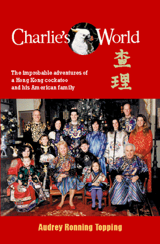 Charlie'S World: The Improbable Adventures Of A Hong Kong Cockatoo And His American Family