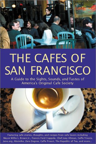 The Cafes Of San Francisco: A Guide To The Sights, Sounds, And Tastes Of America'S Original Cafe Society