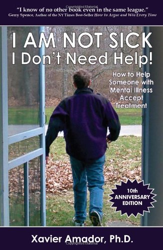 I Am Not Sick, I Don'T Need Help!: How To Help Someone With Mental Illness Accept Treatment