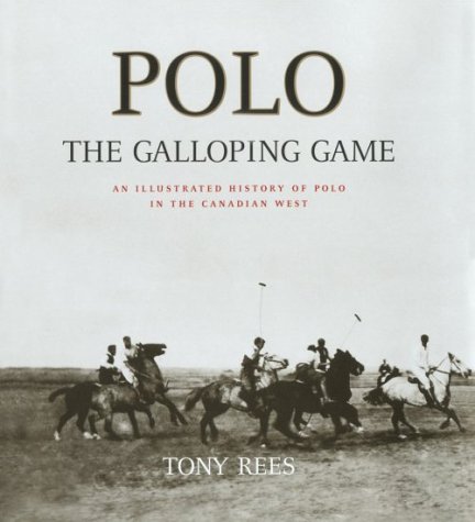 Polo: The Galloping Game : An Illustrated History Of Polo In The Canadian West
