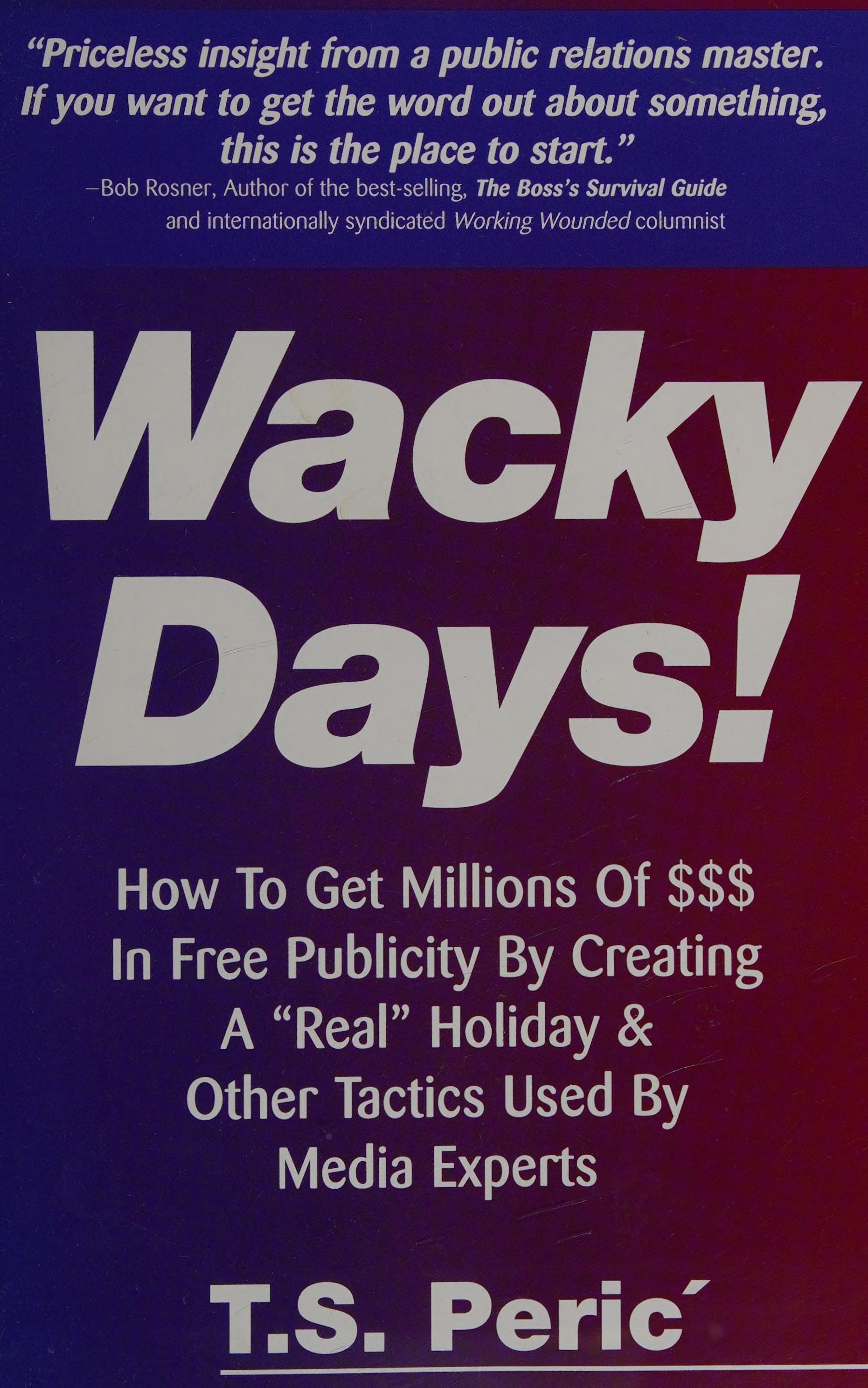 Wacky Days: How To Get Millions Of $$$ In Free Publicity By Creating A Real Holiday & Other Tactics Used By Media Experts